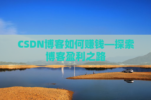 CSDN博客如何赚钱—探索博客盈利之路