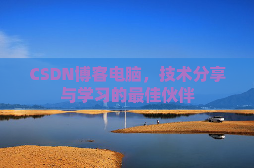 CSDN博客电脑，技术分享与学习的最佳伙伴